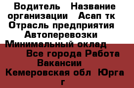 Водитель › Название организации ­ Асап тк › Отрасль предприятия ­ Автоперевозки › Минимальный оклад ­ 90 000 - Все города Работа » Вакансии   . Кемеровская обл.,Юрга г.